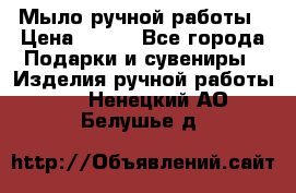 Мыло ручной работы › Цена ­ 100 - Все города Подарки и сувениры » Изделия ручной работы   . Ненецкий АО,Белушье д.